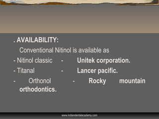 . AVAILABILITY:
Conventional Nitinol is available as
- Nitinol classic - Unitek corporation.
- Titanal - Lancer pacific.
- Orthonol - Rocky mountain
orthodontics.
www.indiandentalacademy.com
 