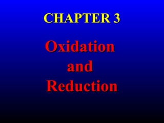 CHAPTER 3CHAPTER 3
OxidationOxidation
andand
ReductionReduction
 