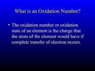 13
What is an Oxidation Number?
• The oxidation number or oxidation
state of an element is the charge that
the atom of the element would have if
complete transfer of electron occurs.
 