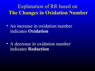 27
Explanation of RR based on
The Changes in Oxidation Number
• An increase in oxidation number
indicates Oxidation
• A decrease in oxidation number
indicates Reduction
 