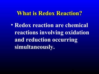 3
What is Redox Reaction?What is Redox Reaction?
• Redox reaction are chemical
reactions involving oxidation
and reduction occurring
simultaneously.
 