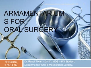 ARMAMENTARIUM
S FOR
ORAL SURGERY
Dr. Rahul Tiwari – 2nd Yr. MDS – PG Student.
Department of Oral & Maxillofacial Surgery.
9/19/2016
9:08:14 AM
Armamenteriums for Oral Surgery/3RT/140 1
 