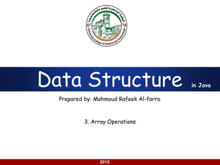using Java
2015
Data Structure
Prepared by: Mahmoud Rafeek Al-farra
in Java
3. Array Operations
 