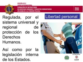Regulada, por el
sistema universal y
regional de
protección de los
Derechos
Humanos.
Así como por la
legislación interna
de los Estados.
Libertad personalLibertad personal
 
