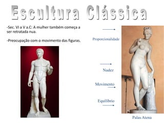 Palas Atena
Nudez
Proporcionalidade
Equilíbrio
Movimento
-Sec. VI a V a.C: A mulher também começa a
ser retratada nua.
-Preocupação com o movimento das figuras.
 