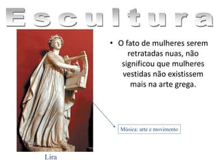 • O fato de mulheres serem
retratadas nuas, não
significou que mulheres
vestidas não existissem
mais na arte grega.
Lira
Música: arte e movimento
 