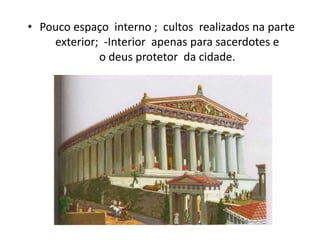 • Pouco espaço interno ; cultos realizados na parte
exterior; -Interior apenas para sacerdotes e
o deus protetor da cidade.
 