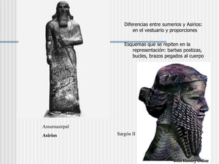 Diferencias entre sumerios y Asirios: en el vestuario y proporciones Esquemas que se repiten en la representación: barbas postizas, bucles, brazos pegados al cuerpo Assurnasirpal  Asirios Sargón II 