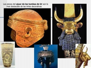 Las piezas del  ajuar de las tumbas de Ur  son lo mas destacado de las Artes decorativas 