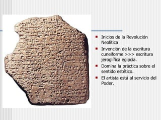 Inicios de la Revolución Neolítica Invención de la escritura cuneiforme >>> escritura jeroglífica egipcia. Domina la práctica sobre el sentido estético. El artista está al servicio del Poder. 