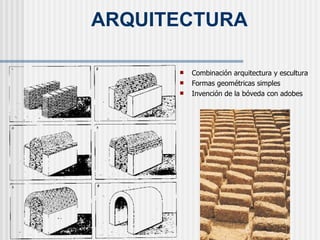 ARQUITECTURA Combinación arquitectura y escultura Formas geométricas simples Invención de la bóveda con adobes 