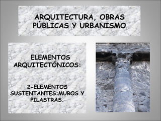ELEMENTOSELEMENTOS
ARQUITECTÓNICOS:ARQUITECTÓNICOS:
2-ELEMENTOS2-ELEMENTOS
SUSTENTANTES:MUROS YSUSTENTANTES:MUROS Y
PILASTRAS.PILASTRAS.
ARQUITECTURA, OBRASARQUITECTURA, OBRAS
PÚBLICAS Y URBANISMOPÚBLICAS Y URBANISMO
 