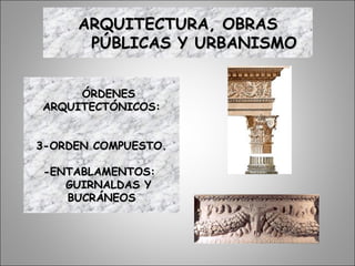 ÓRDENESÓRDENES
ARQUITECTÓNICOS:ARQUITECTÓNICOS:
3-ORDEN COMPUESTO.3-ORDEN COMPUESTO.
-ENTABLAMENTOS:-ENTABLAMENTOS:
GUIRNALDAS YGUIRNALDAS Y
BUCRÁNEOSBUCRÁNEOS
ARQUITECTURA, OBRASARQUITECTURA, OBRAS
PÚBLICAS Y URBANISMOPÚBLICAS Y URBANISMO
 