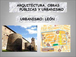 URBANISMO: LEÓNURBANISMO: LEÓN
ARQUITECTURA, OBRASARQUITECTURA, OBRAS
PÚBLICAS Y URBANISMOPÚBLICAS Y URBANISMO
 