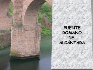 PUENTEPUENTE
ROMANOROMANO
DEDE
ALCÁNTARAALCÁNTARA
 