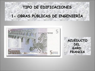 ACUEDUCTOACUEDUCTO
DELDEL
GARD.GARD.
FRANCIAFRANCIA
TIPO DE EDIFICACIONESTIPO DE EDIFICACIONES
1- OBRAS PÚBLICAS DE INGENIERÍA1- OBRAS PÚBLICAS DE INGENIERÍA
 