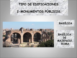 TIPO DE EDIFICACIONES.TIPO DE EDIFICACIONES.
2-MONUMENTOS PÚBLICOS.2-MONUMENTOS PÚBLICOS.
BASÍLICABASÍLICA
BASÍLICA
DE
MAJENCIO.
ROMA
 