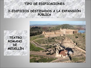TEATROTEATRO
ROMANOROMANO
DEDE
MEDELLÍNMEDELLÍN
TIPO DE EDIFICACIONESTIPO DE EDIFICACIONES
3-EDIFICIOS DESTINADOS A LA EXPANSIÓN3-EDIFICIOS DESTINADOS A LA EXPANSIÓN
PÚBLICAPÚBLICA
 
