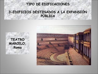 TEATROTEATRO
MARCELO.MARCELO.
RomaRoma
TIPO DE EDIFICACIONESTIPO DE EDIFICACIONES
3-EDIFICIOS DESTINADOS A LA EXPANSIÓN3-EDIFICIOS DESTINADOS A LA EXPANSIÓN
PÚBLICAPÚBLICA
 