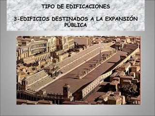 CIRCO MÁXIMO.ROMA
TIPO DE EDIFICACIONESTIPO DE EDIFICACIONES
3-EDIFICIOS DESTINADOS A LA EXPANSIÓN3-EDIFICIOS DESTINADOS A LA EXPANSIÓN
PÚBLICAPÚBLICA
 