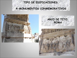 ARCO DE TITO.ARCO DE TITO.
ROMAROMA
TIPO DE EDIFICACIONES.TIPO DE EDIFICACIONES.
4-MONUMENTOS CONMEMORATIVOS4-MONUMENTOS CONMEMORATIVOS
 