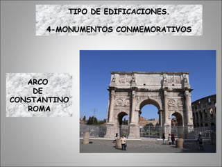 ARCOARCO
DEDE
CONSTANTINOCONSTANTINO
ROMAROMA
TIPO DE EDIFICACIONES.TIPO DE EDIFICACIONES.
4-MONUMENTOS CONMEMORATIVOS4-MONUMENTOS CONMEMORATIVOS
 
