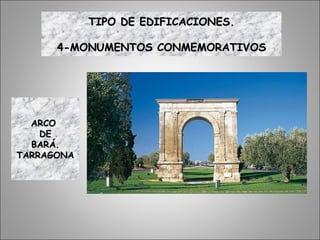 ARCOARCO
DEDE
BARÁ.BARÁ.
TARRAGONATARRAGONA
TIPO DE EDIFICACIONES.TIPO DE EDIFICACIONES.
4-MONUMENTOS CONMEMORATIVOS4-MONUMENTOS CONMEMORATIVOS
 
