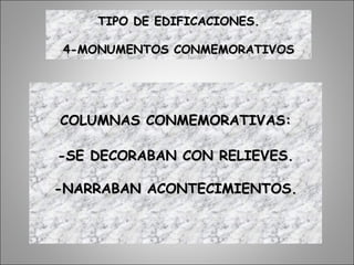 COLUMNAS CONMEMORATIVAS:COLUMNAS CONMEMORATIVAS:
-SE DECORABAN CON RELIEVES.-SE DECORABAN CON RELIEVES.
-NARRABAN ACONTECIMIENTOS.-NARRABAN ACONTECIMIENTOS.
TIPO DE EDIFICACIONES.TIPO DE EDIFICACIONES.
4-MONUMENTOS CONMEMORATIVOS4-MONUMENTOS CONMEMORATIVOS
 
