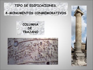 COLUMNACOLUMNA
DEDE
TRAJANOTRAJANO
TIPO DE EDIFICACIONES.TIPO DE EDIFICACIONES.
4-MONUMENTOS CONMEMORATIVOS4-MONUMENTOS CONMEMORATIVOS
 