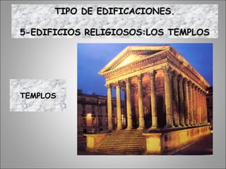 TEMPLOS
TIPO DE EDIFICACIONES.TIPO DE EDIFICACIONES.
5-EDIFICIOS RELIGIOSOS:LOS TEMPLOS5-EDIFICIOS RELIGIOSOS:LOS TEMPLOS
 