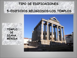 TEMPLOTEMPLO
DEDE
DIANA.DIANA.
MÉRIDAMÉRIDA
TIPO DE EDIFICACIONES.TIPO DE EDIFICACIONES.
5-EDIFICIOS RELIGIOSOS:LOS TEMPLOS5-EDIFICIOS RELIGIOSOS:LOS TEMPLOS
 