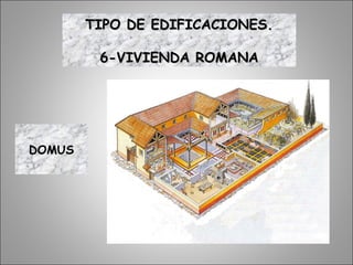 DOMUS
TIPO DE EDIFICACIONES.TIPO DE EDIFICACIONES.
6-VIVIENDA ROMANA6-VIVIENDA ROMANA
 