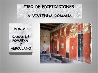 DOMUS:DOMUS:
CASAS DECASAS DE
POMPEYAPOMPEYA
YY
HERCULANOHERCULANO
TIPO DE EDIFICACIONES.TIPO DE EDIFICACIONES.
6-VIVIENDA ROMANA6-VIVIENDA ROMANA
 