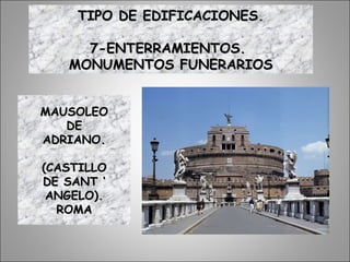 MAUSOLEOMAUSOLEO
DEDE
ADRIANO.ADRIANO.
(CASTILLO(CASTILLO
DE SANT ‘DE SANT ‘
ANGELO).ANGELO).
ROMAROMA
TIPO DE EDIFICACIONES.TIPO DE EDIFICACIONES.
7-ENTERRAMIENTOS.7-ENTERRAMIENTOS.
MONUMENTOS FUNERARIOSMONUMENTOS FUNERARIOS
 