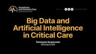 Big Data and
Artificial Intelligence
in Critical Care
@SRAnesthesiaICUfollowuson
Tommaso Scquizzato
@tscquizzato
 