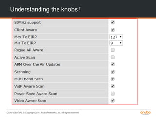CONFIDENTIAL © Copyright 2014. Aruba Networks, Inc. All rights reserved
Understanding the knobs !
 