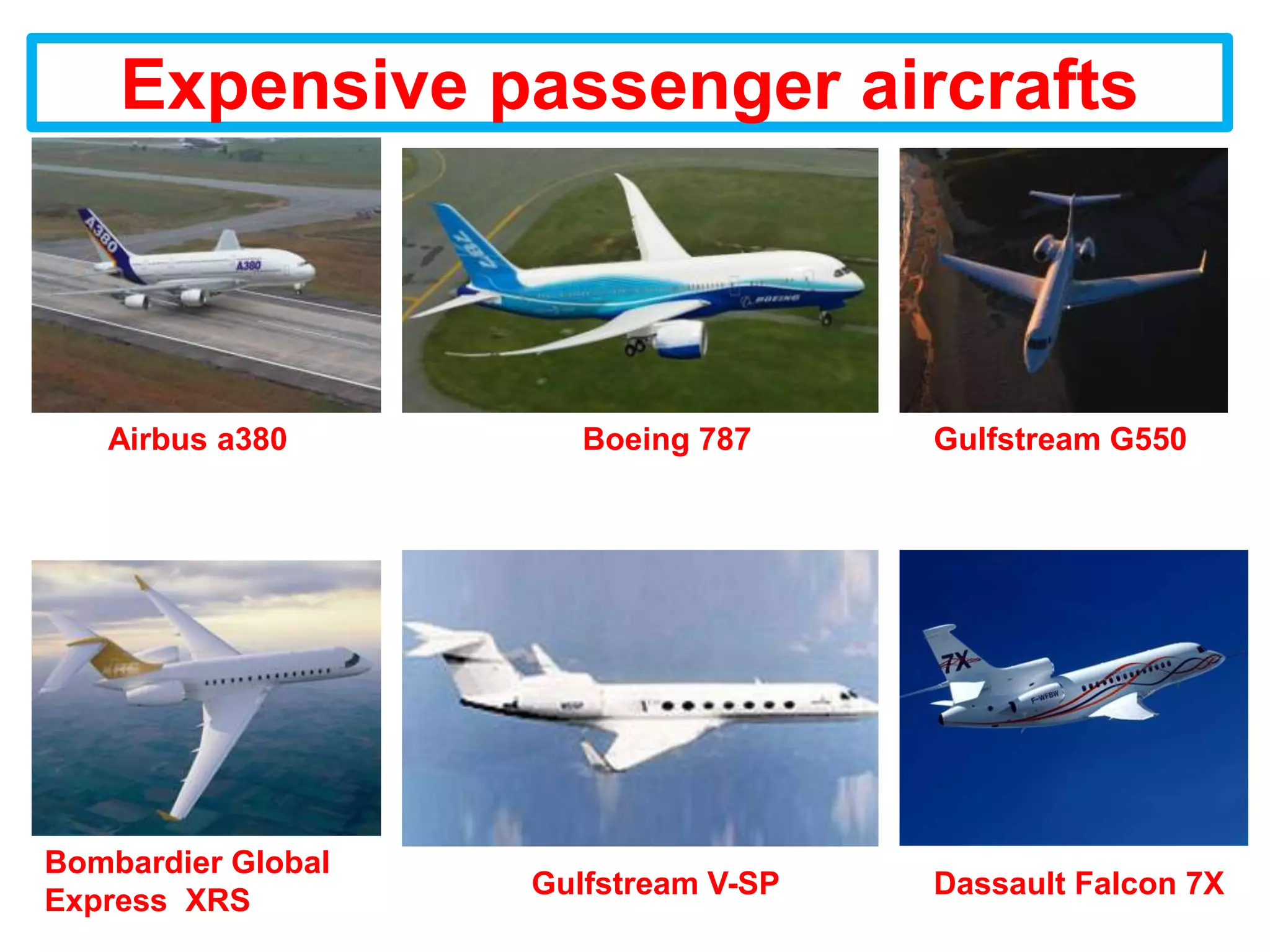 Expensive passenger aircrafts



   Airbus a380         Boeing 787     Gulfstream G550




Bombardier Global
                    Gulfstream V-SP   Dassault Falcon 7X
Express XRS
 