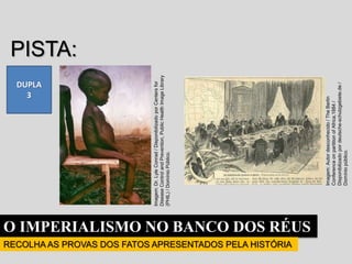 O IMPERIALISMO NO BANCO DOS RÉUS
RECOLHA AS PROVAS DOS FATOS APRESENTADOS PELA HISTÓRIA
DUPLA
3
PISTA:
PARTILHA e MISÉRIA.
Imagem:
Dr.
Lyle
Conrad
/
Disponibilizado
por
Centers
for
Disease
Control
and
Prevention,
Public
Health
Image
Library
(PHIL)
/
Domínio
Público.
Imagem:
Autor
desconhecido
/
The
Berlin
Conference
on
partition
of
Africa,1884
/
Disponibilizado
por
deutsche-schutzgebiete.de
/
Domínio
público.
 