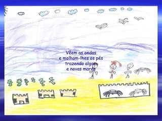Vêem as ondas
e molham-lhes os pés
trazendo algas
e novas marés
 