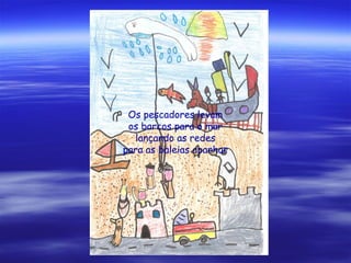 Os pescadores levam
os barcos para o mar
lançando as redes
para as baleias apanhar
 