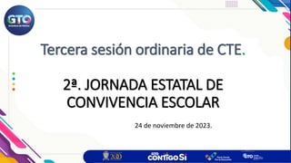 Tercera sesión ordinaria de CTE.
2ª. JORNADA ESTATAL DE
CONVIVENCIA ESCOLAR
24 de noviembre de 2023.
 
