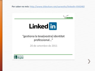 Per saber-ne més: http://www.slideshare.net/xarxesfce/linkedin-9342482
 