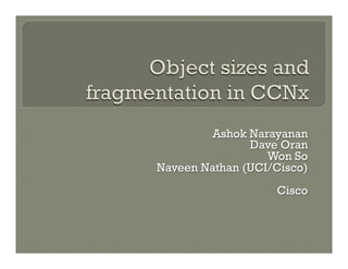 Ashok Narayanan
               Dave Oran
                  Won So
Naveen Nathan (UCI/Cisco)
                   Cisco
 