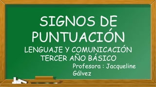 SIGNOS DE
PUNTUACIÓN
LENGUAJE Y COMUNICACIÓN
TERCER AÑO BÁSICO
Profesora : Jacqueline
Gálvez
 