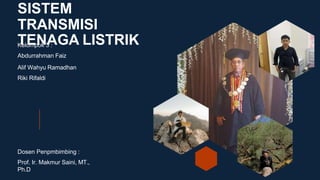SISTEM
TRANSMISI
TENAGA LISTRIK
Kelompok 3 :
Abdurrahman Faiz
Alif Wahyu Ramadhan
Riki Rifaldi
Dosen Penpmbimbing :
Prof. Ir. Makmur Saini, MT.,
Ph.D
 