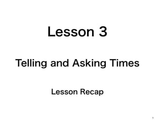 Lesson 3
Telling and Asking Times
Lesson Recap

1

 