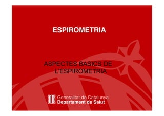 ESPIROMETRIA



ASPECTES BASICS DE
   L’ESPIROMETRIA




                     1
 
