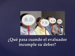 ¿Qué pasa cuando el evaluador
incumple su deber?
 