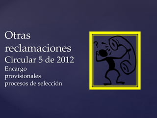 Otras
reclamaciones
Circular 5 de 2012
Encargo
provisionales
procesos de selección
 