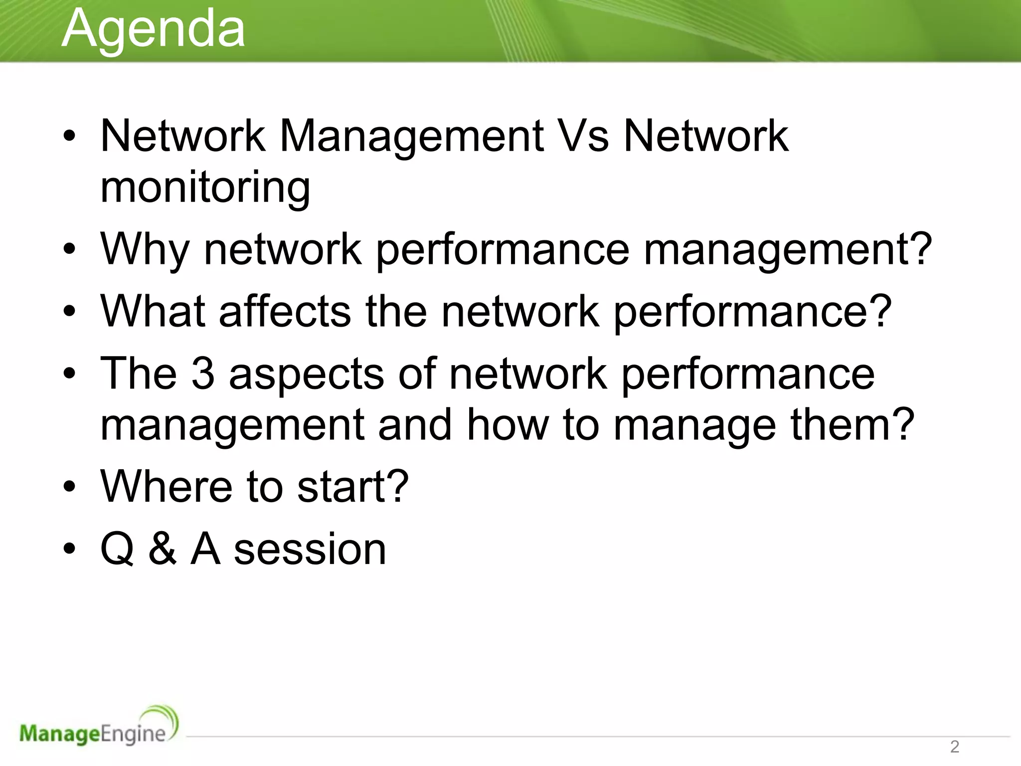 Agenda Network Management Vs Network monitoring Why network performance management? What affects the network performance? The 3 aspects of network performance management and how to manage them? Where to start? Q & A session 